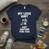 Navy blue t-shirt with white text "MY LEGS HURT JUST WAITING FOR YOU" and a graphic of legs sitting on