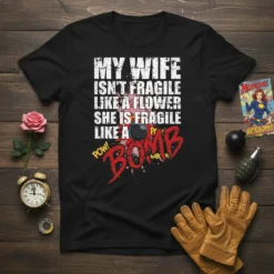 My Wife Isn't Fragile Like A Flower She Is Fragile Like A Bomb quote on a black t-shirt with bomb