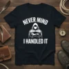 Never Mind I Handled It quote with a hooded figure graphic on a black t-shirt