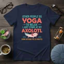 Funny "Other People Do Yoga I Just Stare At My Axolotl Doing Nothing For 20 Minutes" quote t-shirt with a