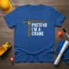 Blue t-shirt with "Pretend I'm A Crane" text and a cartoon crane graphic, for construction enthusiasts