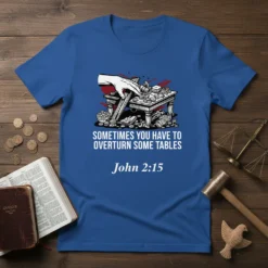 Christian t-shirt with the quote "Sometimes You Have To Overturn Some Tables" and "John 2:15" below, featuring a graphic of