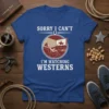Sorry I Can't I'm Watching Westerns t-shirt design featuring a man watching a Western movie on TV