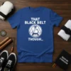 T-shirt with "THAT BLACK BELT THOUGH..." text and a graphic of a martial arts gi with a black belt