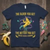 Funny birthday t-shirt with the quote "The Older You Get The Better You Get (Unless You're A Banana)" and a