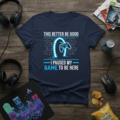 Navy blue t-shirt with white and blue text "THIS BETTER BE GOOD I PAUSED MY GAME TO BE HERE" and