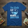 To Fish OR NOT TO Fish WHAT A STUPID QUESTION t-shirt design with a fisherman casting a line and catching