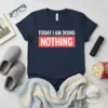 TODAY I AM DOING NOTHING eye-catching graphic design printed on comfortable cotton t-shirt