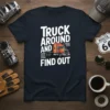 Truck Around And Find Out T-Shirt with a graphic of a semi-truck and bold white text