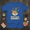 Funny "What have UDON?" t-shirt design featuring a cartoon bowl of udon noodles with surprised eyes and chopsticks