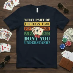 Dark navy t-shirt with the quote "WHAT PART OF FIFTEEN TWO FIFTY FOUR A PAIR SIX DONT YOU UNDERSTAND?" in