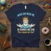 T-shirt featuring the quote "When God Made Me He Grinned And Said 'This Should Be Fun!'" with a smiling king