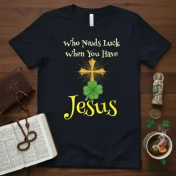 Who Needs Luck When You Have Jesus Christian T-Shirt with gold cross and green shamrock graphic