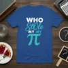 WHO Stole MY MY π graphic tee with playful typography and the mathematical symbol pi, perfect for math teachers
