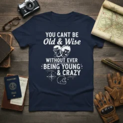 T-shirt with white text "YOU CANT BE Old & Wise WITHOUT EVER BEING YOUNG & CRAZY" and graphic elements like