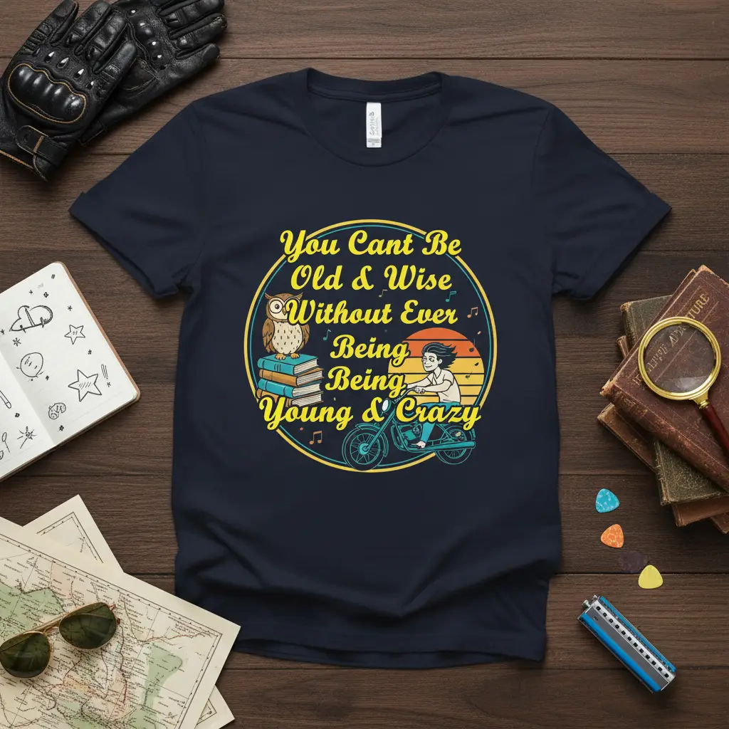 You Cant Be Old & Wise Without Ever Being Young & Crazy T-Shirt