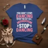 T-shirt with the quote "You Don't Stop Dancing When You Get Old, You Get Old When You Stop Dancing" in