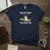 Christian t-shirt with "You Get What You Pray For" text and praying hands graphic