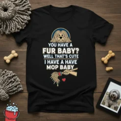 Funny "You Have A Fur Baby? Well That's Cute I Have A Mop Baby" quote on a black t-shirt with