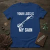 Your Loss Is My Gain metal detectorist t-shirt with white text and a metal detector graphic