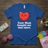 Your Mom bought me this shirt text on a blue t-shirt with a cute cartoon heart wearing a crown and
