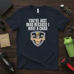 You're Just Mad Because I Have A Chad text with a flexing muscular man wearing a crown and sunglasses on
