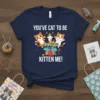 YOU'VE CAT TO BE KITTEN ME! stylish graphic design printed on comfortable cotton t-shirt