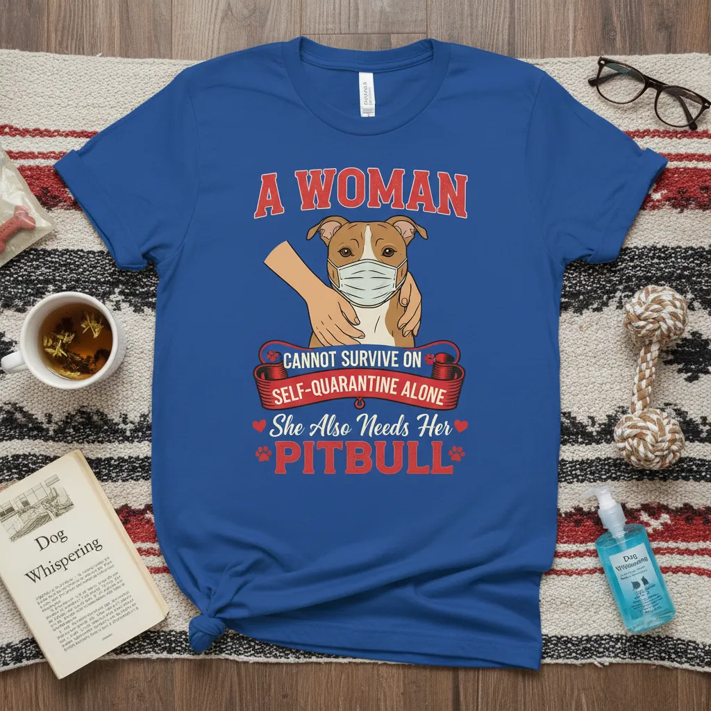 A Woman Cannot Survive on Self Quarantine Alone Pitbull Tee