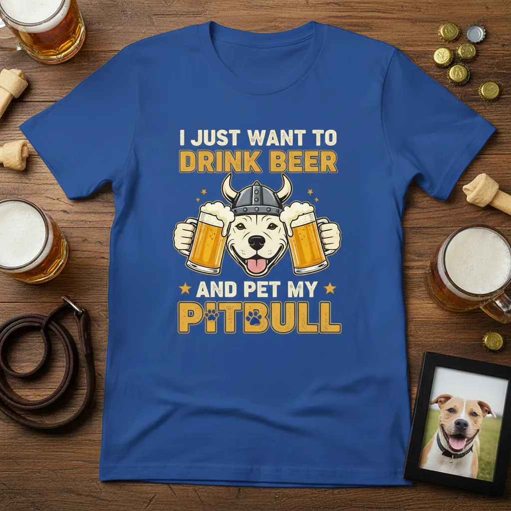 I Just Want to Drink Beer and Pet My Pitbull T-Shirt
