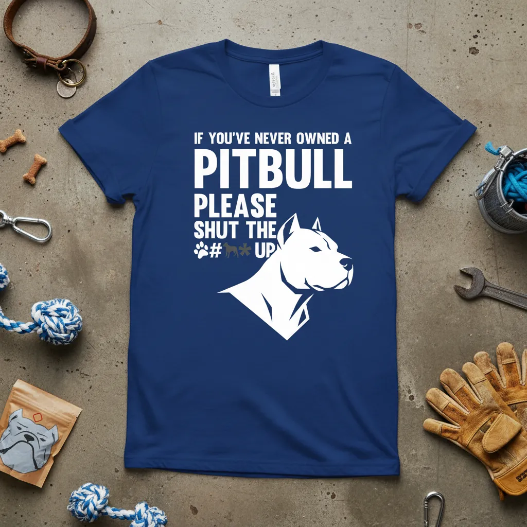 If You’ve Never Owned a Pitbull Please Shut the Up T-Shirt