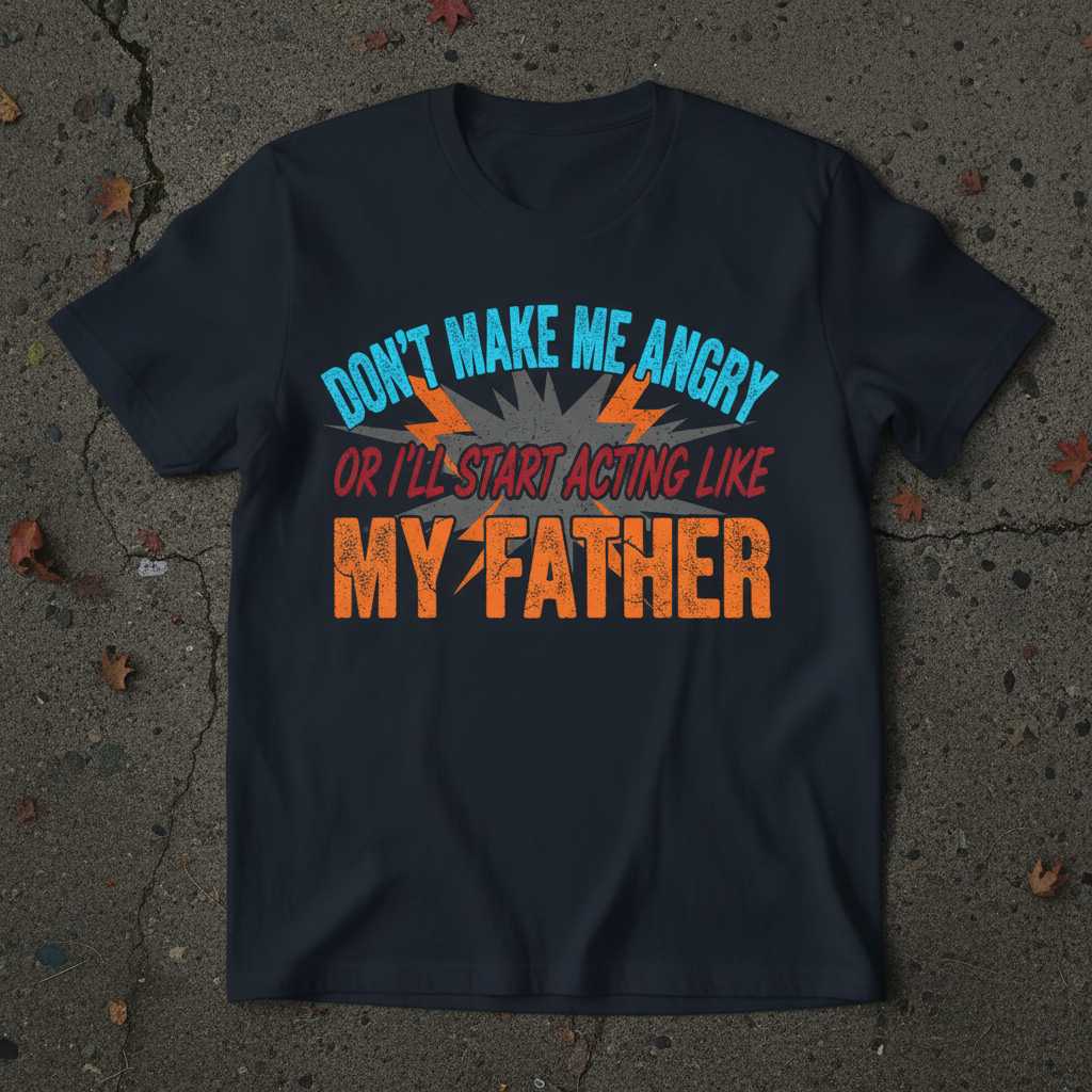 Dont Make Me Angry Or Ill Start Acting Like My Father Distressed T-Shirt, Funny Tee Idea