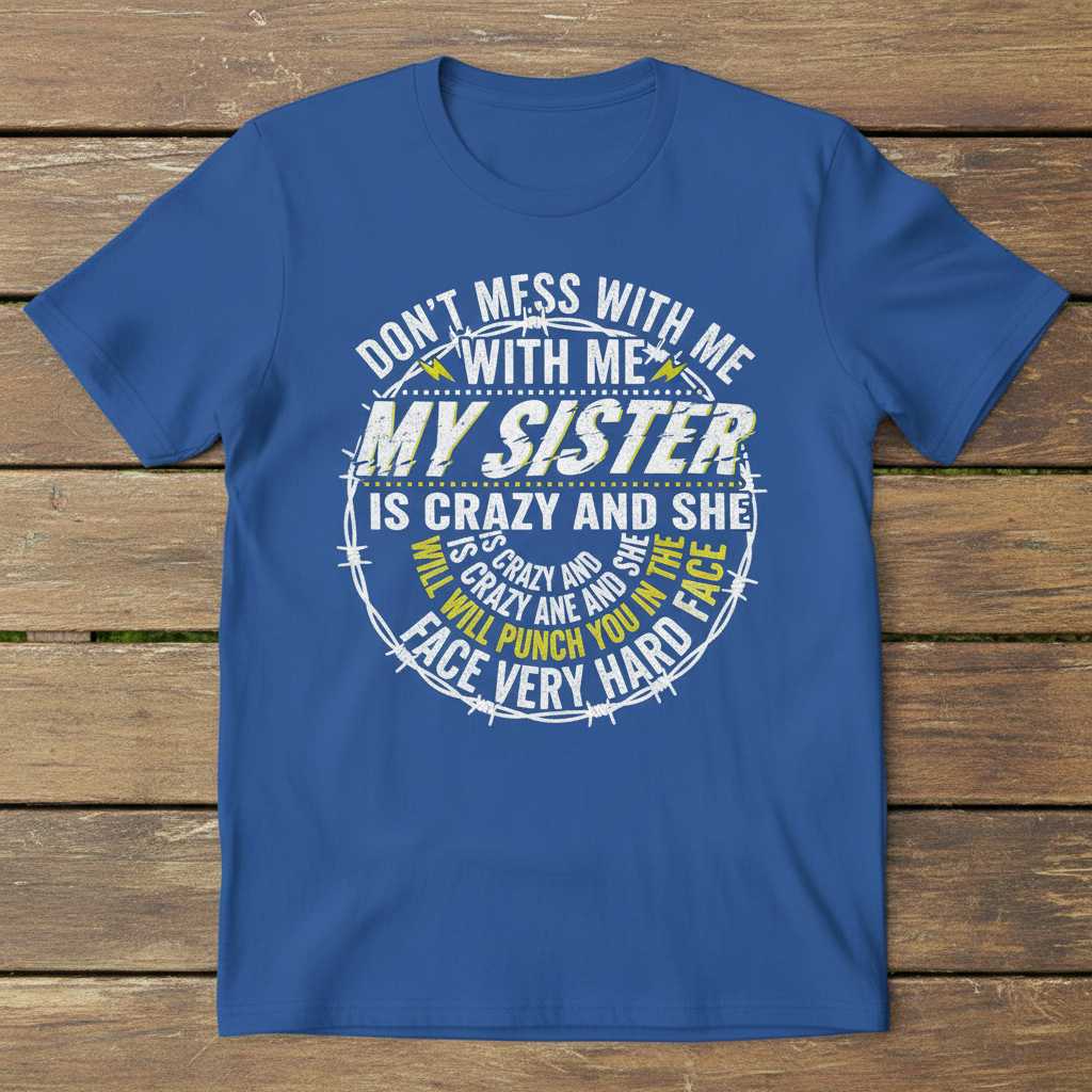 Dont Mess With Me My Sister Is Crazy And She Will Punch You In The Face Very Hard Distressed T-Shirt Funny Tee