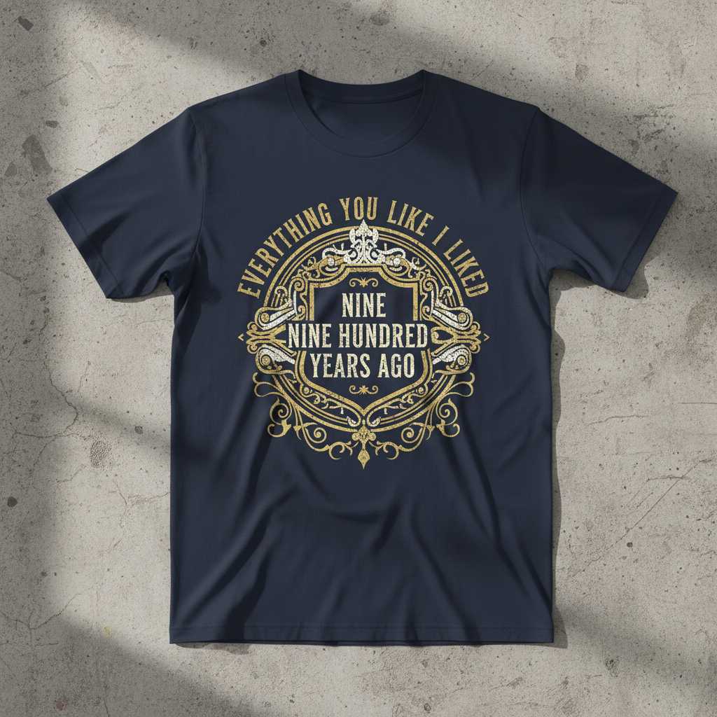 Everything You Like I Liked Nine Hundred Years Ago Vintage T-Shirt Funny Tee Idea