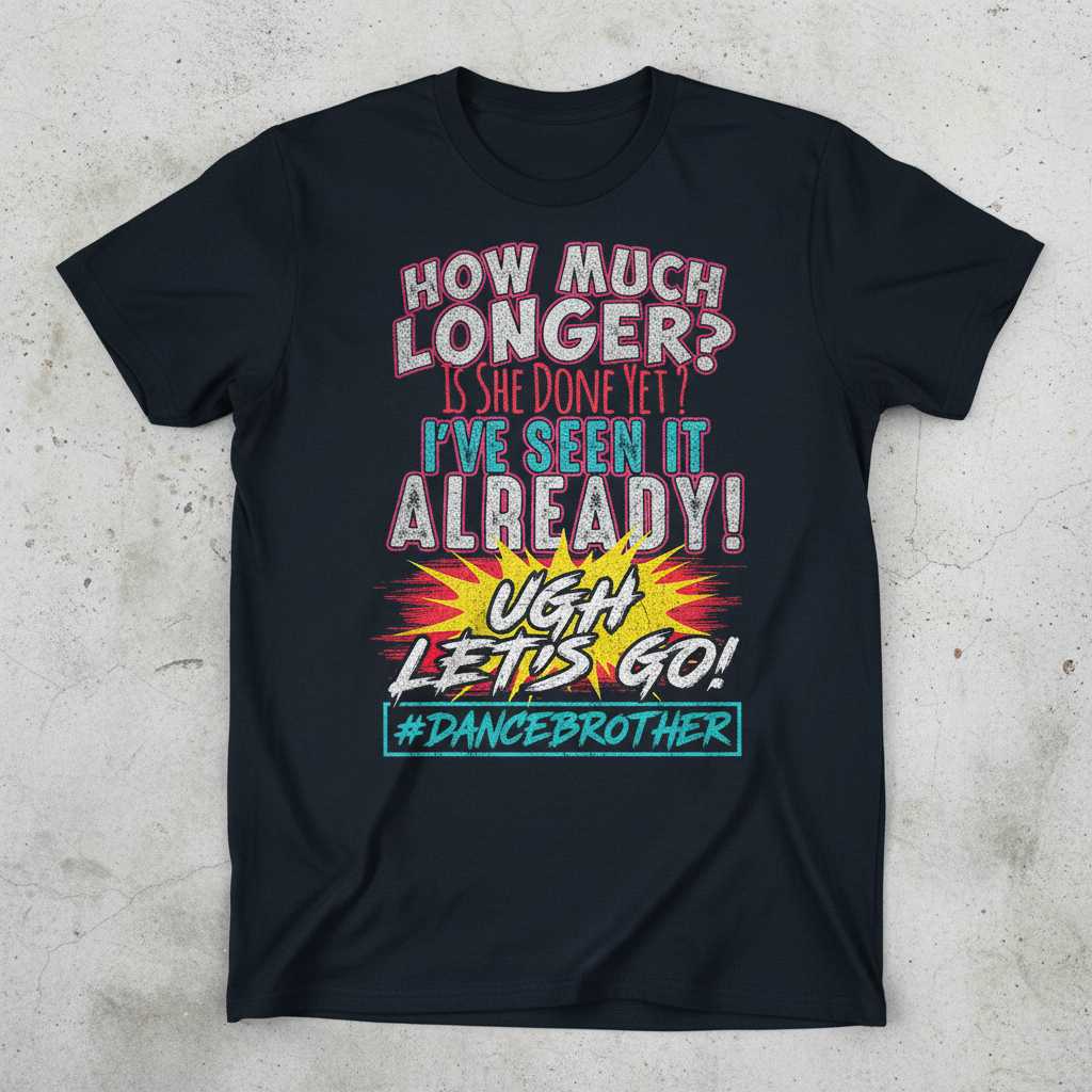 How Much Longer- Is She Done Yet- Ive Seen It Already! Ugh Lets Go! #Dancebrother Distressed T-Shirt Funny Tee Gear