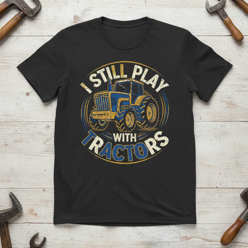 I Still Play With Tractors Vintage Distressed T-Shirt, Funny Farmer Tee Gear