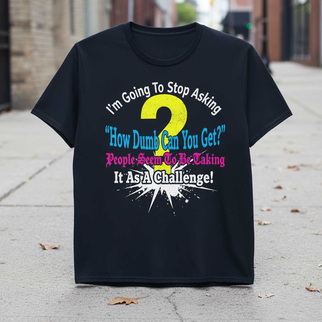 Im Going To Stop Asking How Dumb Can You Get People Seem To Be Taking It As A Challenge Distressed T-Shirt Funny Novelty Tee