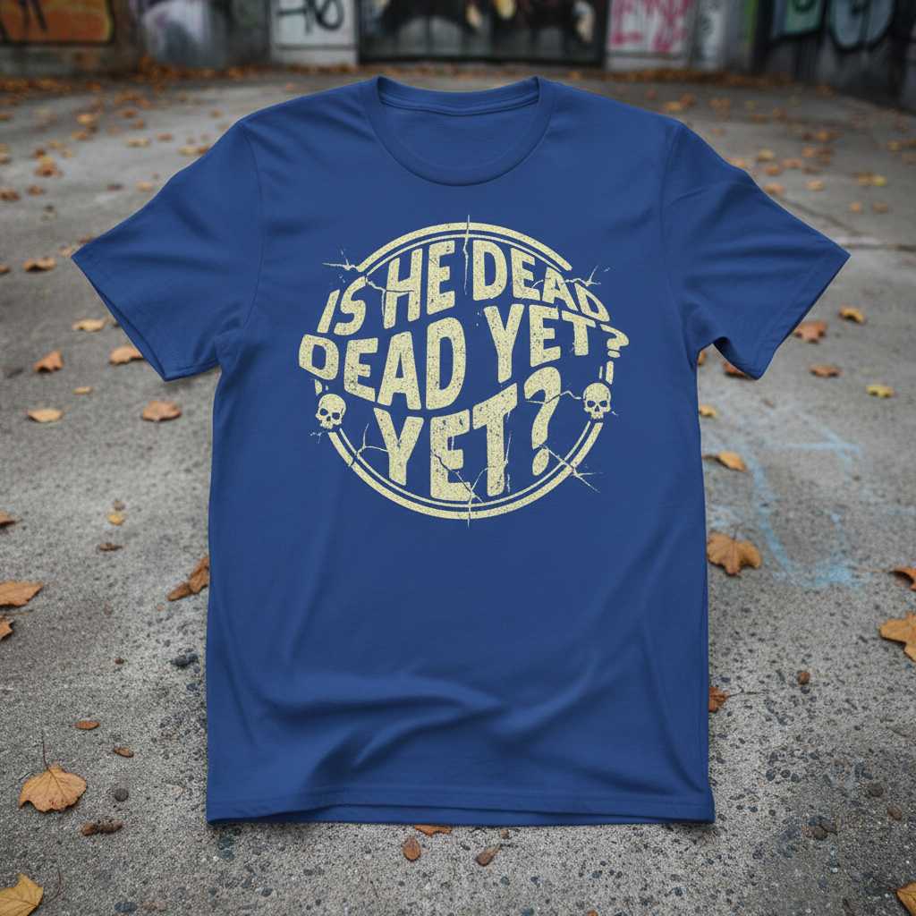 Is He Dead Yet- Vintage Retro T-Shirt, Funny Dark Humor Graphic Tee Idea