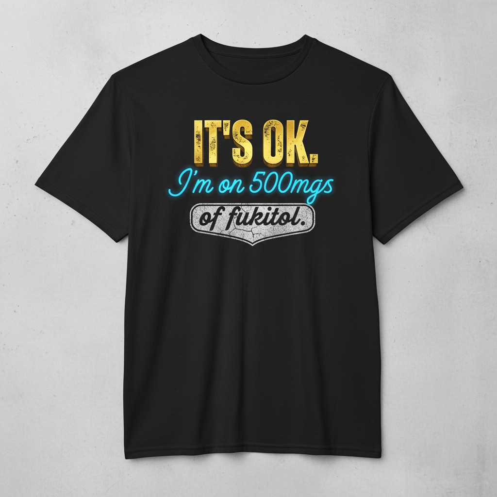 Its Ok. Im On 500mgs Of Fukitol. Vintage T-Shirt, Funny Graphic Tee Idea