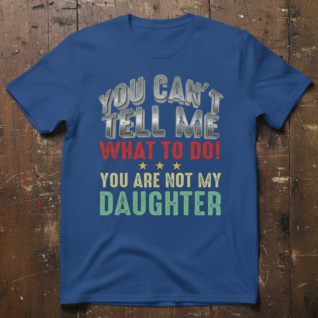 You Cant Tell Me What To Do! You Are Not My Daughter Distressed T-Shirt, Funny Tee