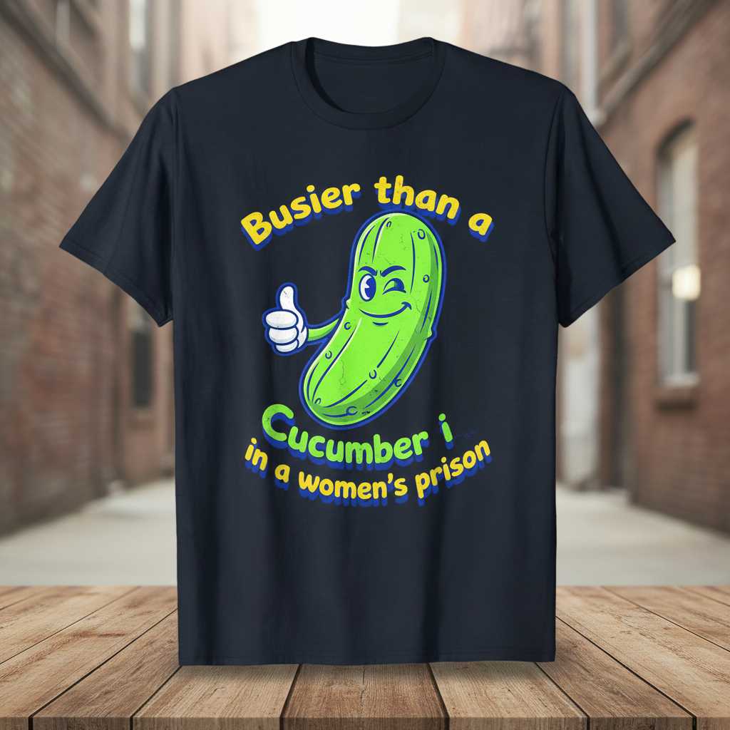 Busier Than A Cucumber In A Womens Prison Funny T-Shirt Graphic Tee Present