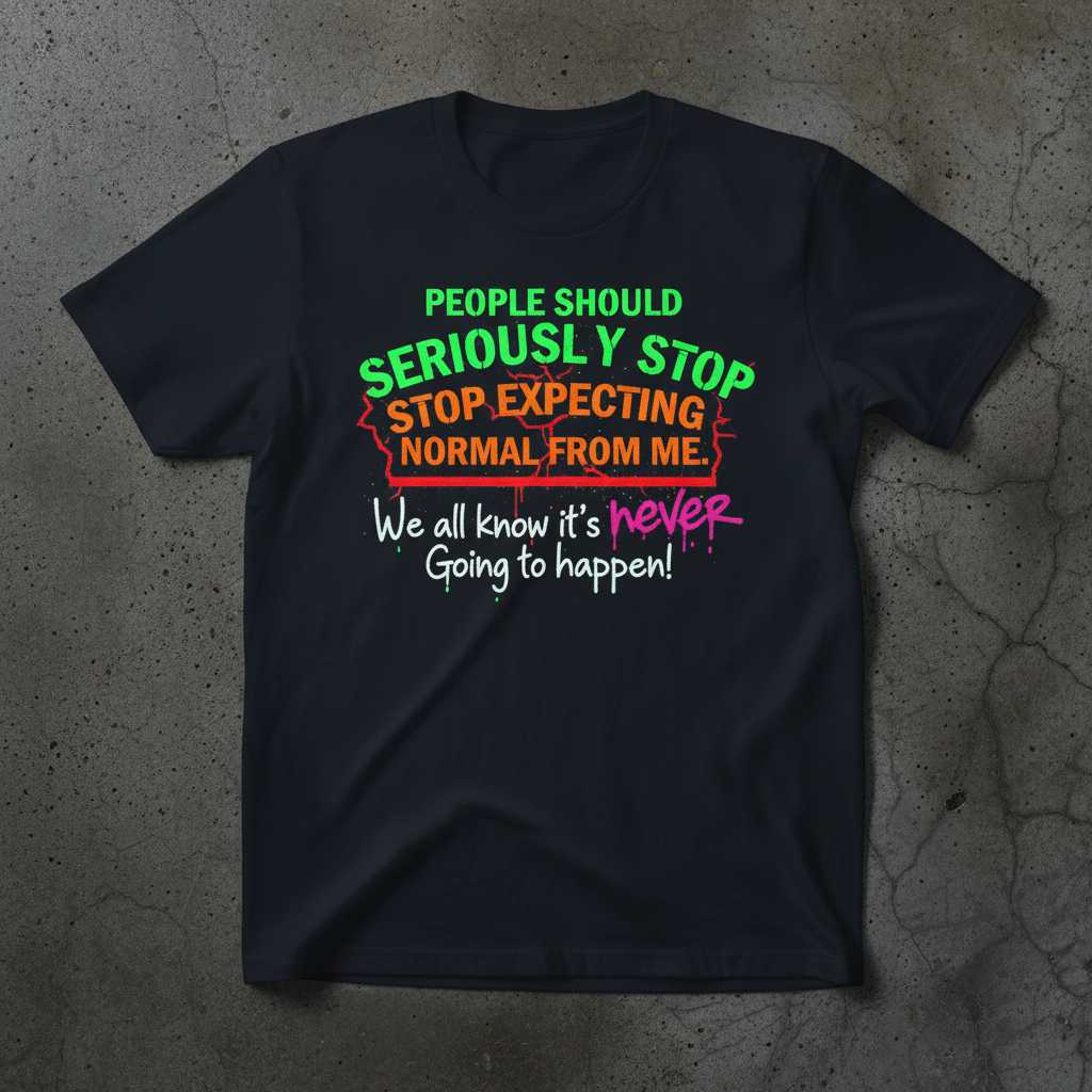 People Should Seriously Stop Expecting Normal From Me We All Know Its Never Going To Happen Distressed T-Shirt, Funny Graphic Tee